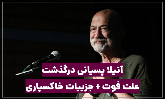 آتیلا پسیانی درگذشت، علت فوت و جزییات خاکسپاری
