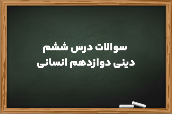 سوالات درس ششم دینی دوازدهم انسانی [کامل با جواب]
