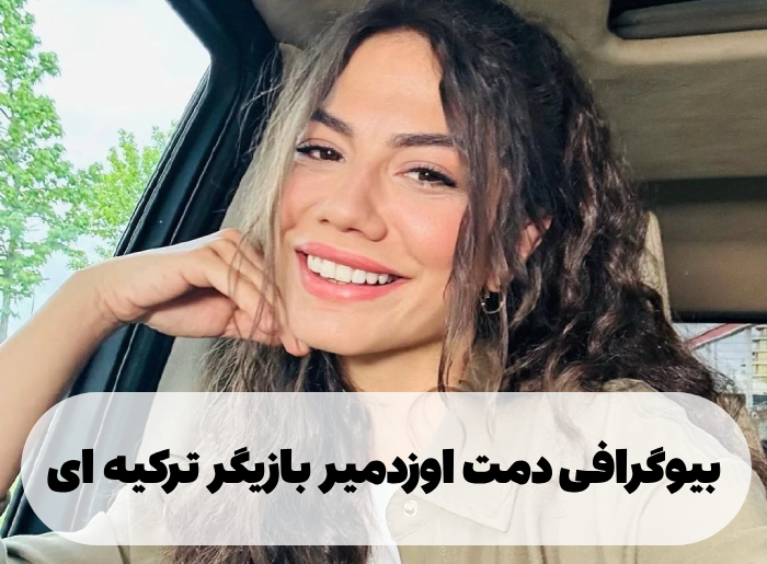 بیوگرافی دمت اوزدمیر بازیگر ترکیه ای [عکس ، ازدواج و همسرش]