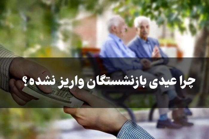 چرا عیدی بازنشستگان واریز نشده + زمان دقیق واریزی عیدی 1405