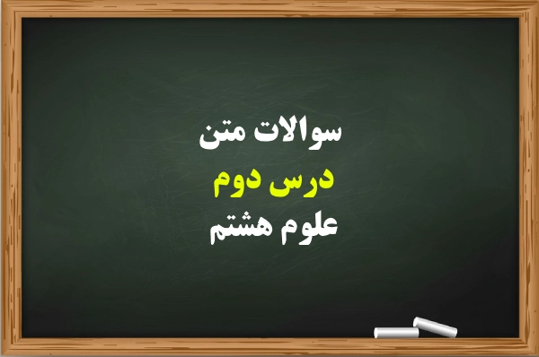 سوالات متن درس دوم علوم هشتم [کامل با جواب]